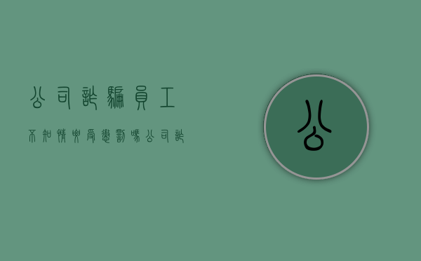 公司诈骗员工不知情要受惩罚吗（公司诈骗员工不知情会坐牢吗）