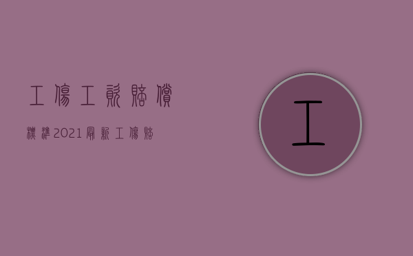 工伤工资赔偿标准2021最新工伤赔偿标准（2022哪些情形属于工伤,发生工伤应当如何赔偿）