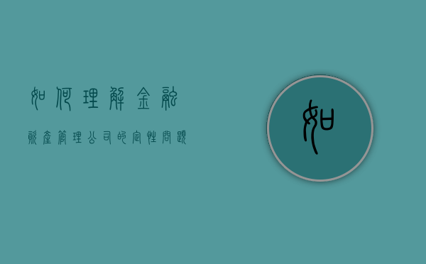 如何理解金融资产管理公司的定性问题及其任务（金融资产管理公司产生的目的）