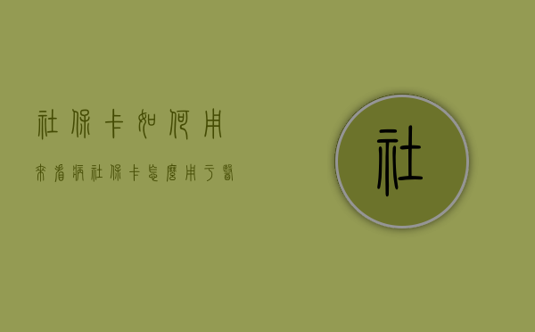 社保卡如何用来看病（社保卡怎么用于医疗报销）