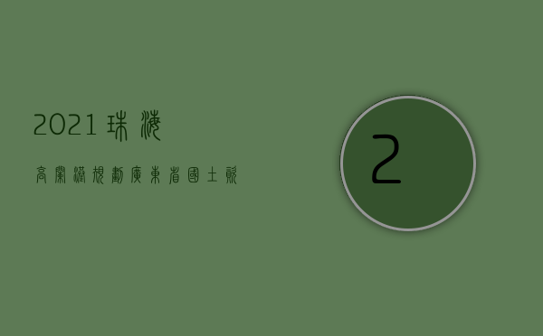 2021珠海高栏港规划（广东省国土资源厅关于珠海市高栏港经济区2022年度第四批次城镇建设用地的批复）