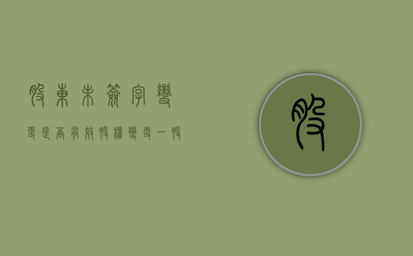 股东未签字变更是否有效（股权变更一股东不肯签字）