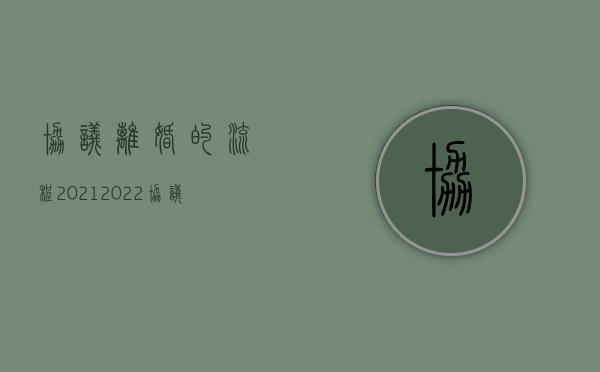 协议离婚的流程2021（2022协议离婚的流程有哪些）