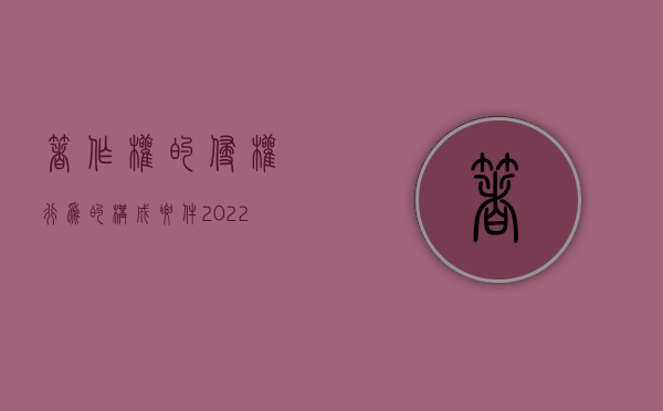 著作权的侵权行为的构成要件（2022著作权侵权有哪些构成要件）