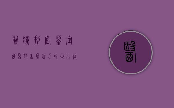 医疗损害鉴定因果关系原因力的大小判断考虑哪些因素（2022医疗责任鉴定有因果关系赔偿多少）