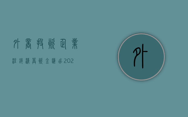 外商投资企业注销清算资金汇出（2022外商投资的有限公司注销登记程序是怎样的）