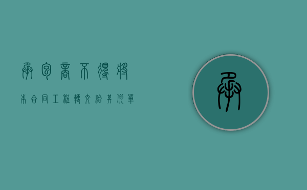 承包商不得将本合同工程转交给其他单位或()（承包人不可以向发包人提出索赔的有）