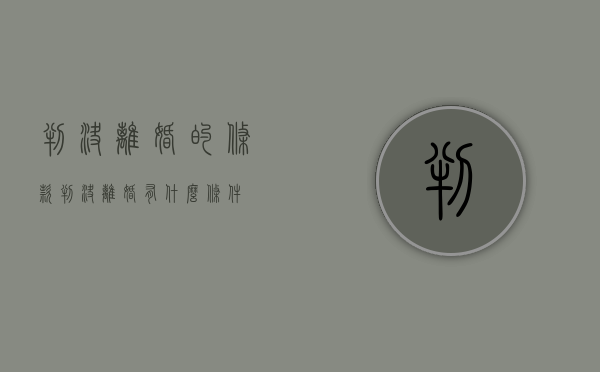 判决离婚的条款（判决离婚有什么法定条件）