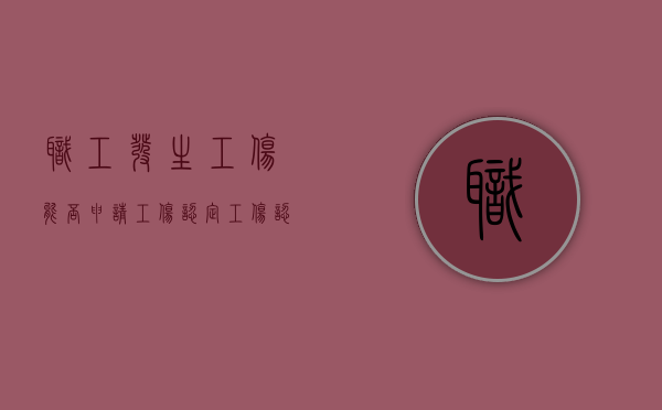 职工发生工伤能否申请工伤认定（工伤认定可以申请劳动仲裁吗）