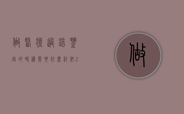 做医疗过错鉴定的时候需要什么材料（2022医疗过错司法鉴定流程是什么）