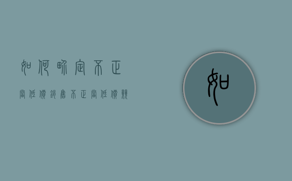 如何界定不正当低价销售（不正当低价竞争,将具体采取的治理措施不包括）