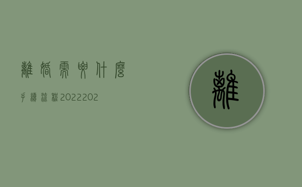 离婚需要什么手续 流程2022（2022协议离婚需要走哪些程序）