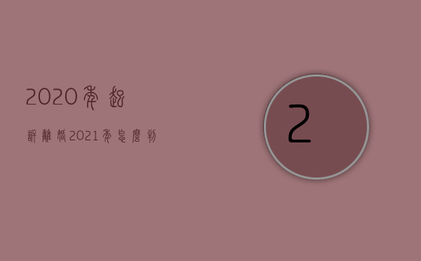 2020年起诉离婚,2021年怎么判决（2022女方起诉离婚什么条件下会判离）