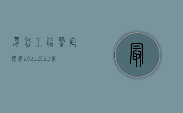 最新工伤鉴定标准2021（2022职业中毒工伤鉴定的流程是什么）