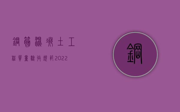 钢筋混凝土工程质量验收规范2022是如何规定的（钢筋混凝土施工验收规范gb50666-2011）