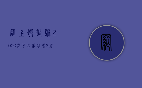 网上被诈骗2000元可以追回吗（X信被骗了200算诈骗吗）