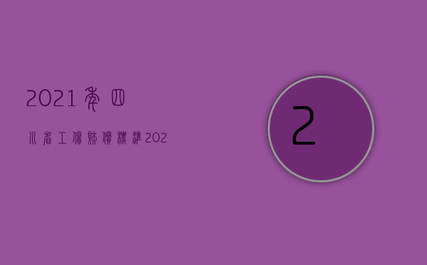 2021年四川省工伤赔偿标准（2022年四川省工伤赔偿标准是怎么样的）