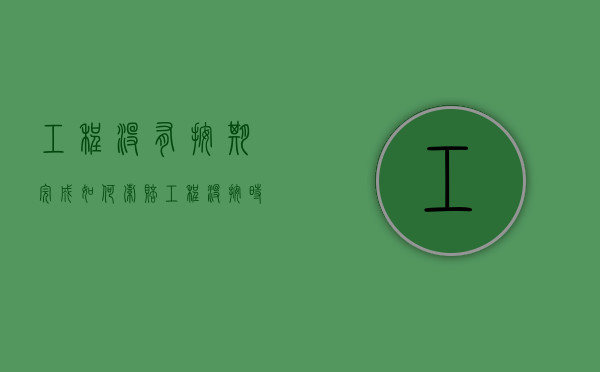 工程没有按期完成如何索赔（工程没按时间完工最高可以罚多少钱）