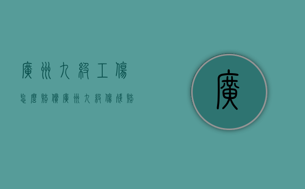 广州九级工伤怎么赔偿？（广州九级伤残赔偿标准2020多少钱大概）