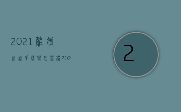 2021离婚诉讼手续办理流程（2022诉讼离婚程序怎么操作）