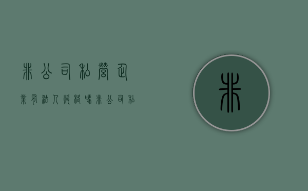 非公司私营企业有法人资格吗（非公司私营企业属于什么性质）