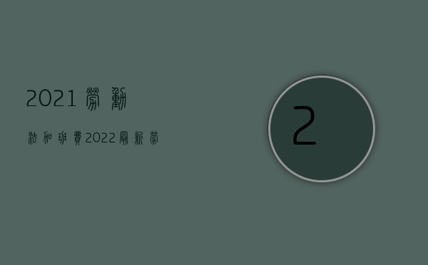 2021劳动法加班费（2022最新劳动法加班费是如何规定的）