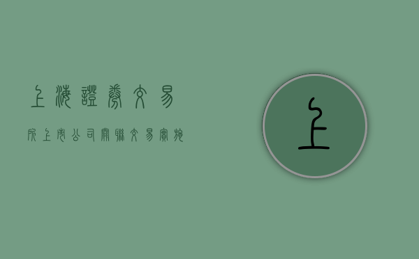 上海证券交易所上市公司关联交易实施指引（上交所上市公司关联交易实施指引）