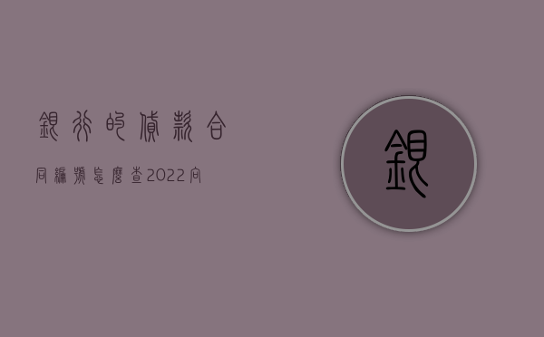 银行的贷款合同编号怎么查（2022向银行申请借款的程序是什么,银行借款合同的主要条款）