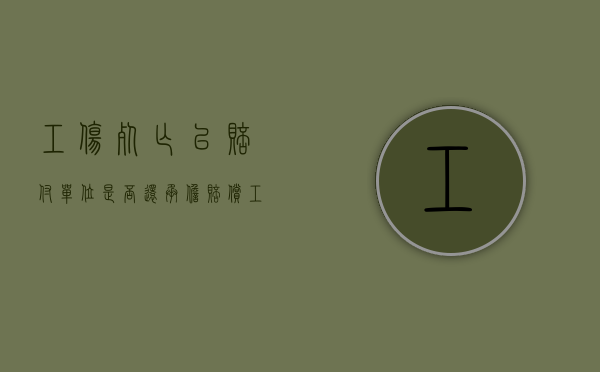 工伤死亡已赔付单位是否还承担赔偿（工伤死亡已赔付单位是否还承担赔偿责任）