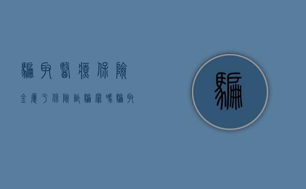 骗取医疗保险金属于保险诈骗罪吗？（骗取医保金最高将处5倍罚款）