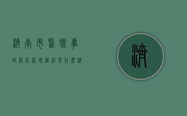 济南市医疗事故纠纷处理办法是什么？（济南市投诉医院电话是多少）