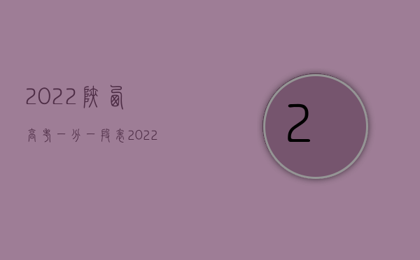 2022陕西高考一分一段表（2022陕西省工伤赔偿标准表内容是怎样的？）