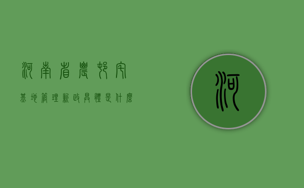 河南省农村宅基地管理新政具体是什么？（河南省政府关于农村宅基地）