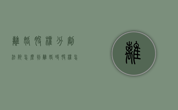 离婚股权分割法院怎么判（离婚时股权怎么分配）