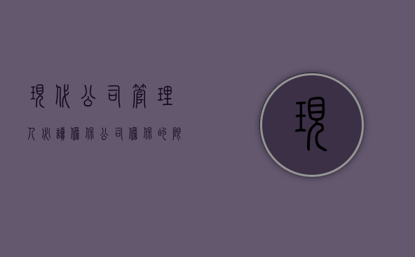 现代公司管理人必读——担保（公司担保的限制规定有哪些）