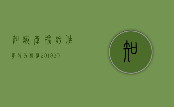 知识产权评估费收取标准2018（2022知识产权评估费用是如何规定的）