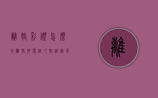 离婚彩礼怎么分（离婚拖得越久对谁越有利）