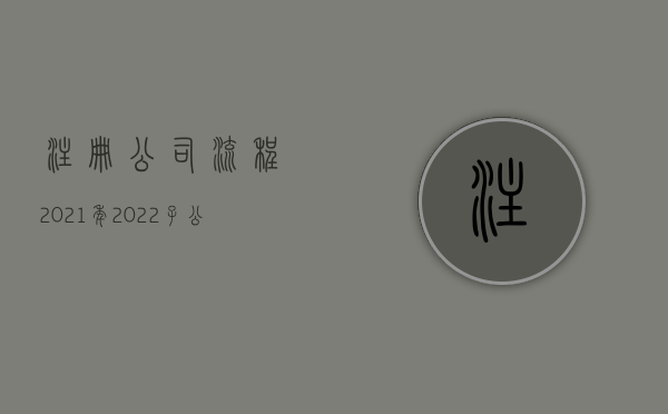 注册公司流程2021年（2022子公司注册流程及资料有哪些）