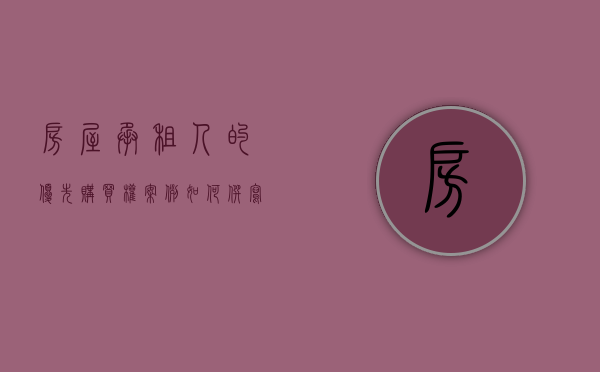 房屋承租人的优先购买权 案例（如何撰写承租人申请房屋优先购买权的申请书？）