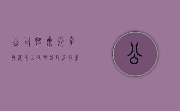 公司股东签字能代表公司吗为什么（股东签字有效吗）