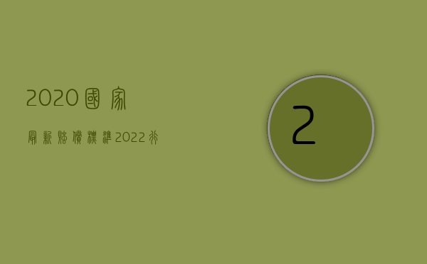 2020国家最新赔偿标准（2022行政赔偿有哪些实质要件）