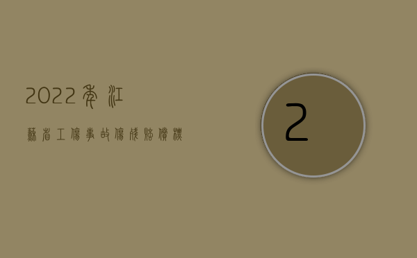 2022年江苏省工伤事故伤残赔偿标准表（2022年江苏省工伤事故伤残赔偿标准）