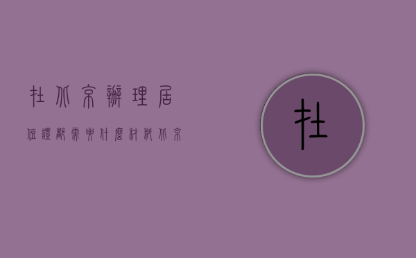 在北京办理居住证都需要什么材料（北京办居住证需要材料有哪些）