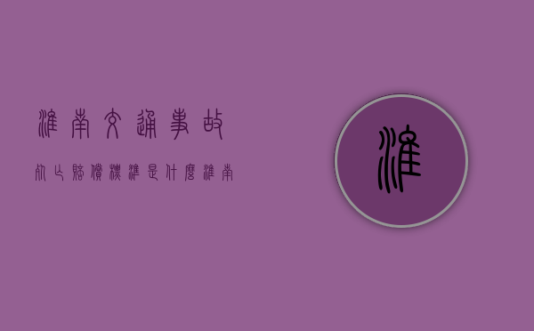 淮南交通事故死亡赔偿标准是什么？（淮南市车祸误工费赔偿标准）