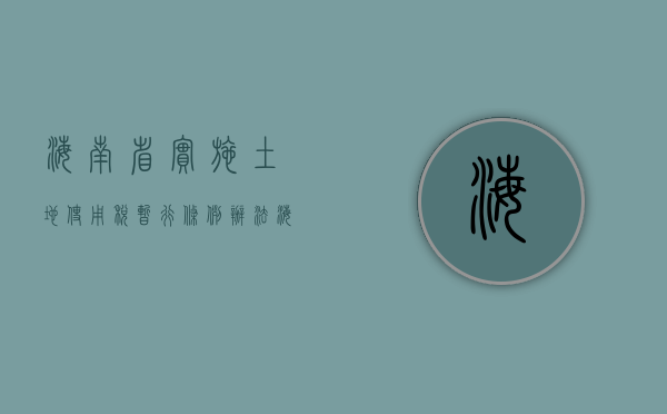 海南省实施土地使用税暂行条例办法（海南省实施土地使用税暂行条例办法）