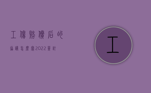 工伤赔偿后的协议怎么写（2022签订工伤赔偿协议后要写欠条吗）