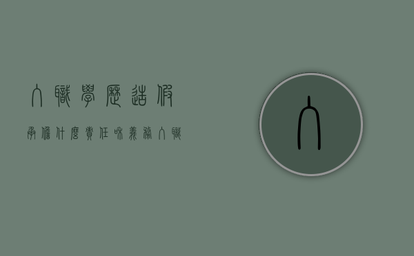 入职学历造假承担什么责任和义务（入职学历造假承担什么责任和责任）