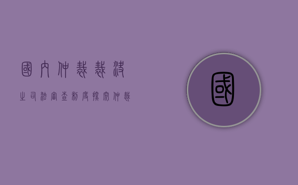 国内仲裁裁决之司法审查制度探究（仲裁司法审查案件若干问题的规定）