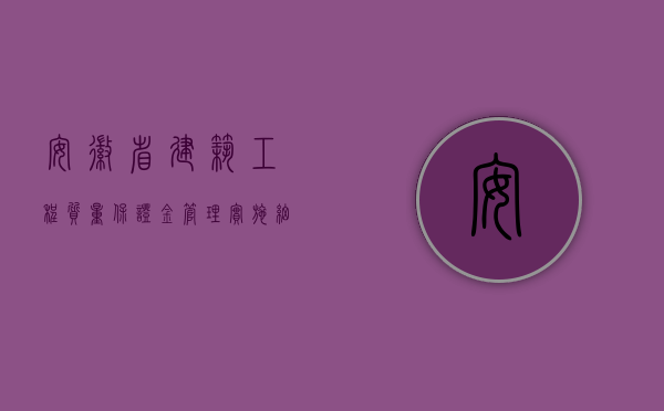 安徽省建筑工程质量保证金管理实施细则的内容是什么（安徽省建筑工程质量保证金管理实施细则的内容是什么？）