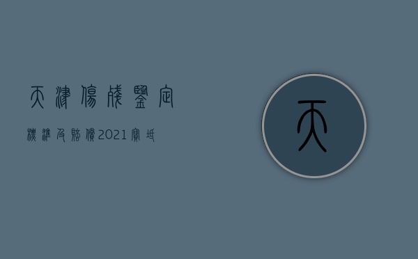 天津伤残鉴定标准及赔偿2021（宝坻工伤鉴定标准是什么）